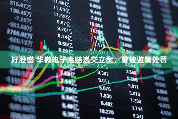 好股盛 华微电子索赔递交立案，曾被监管处罚