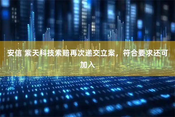 安信 紫天科技索赔再次递交立案，符合要求还可加入