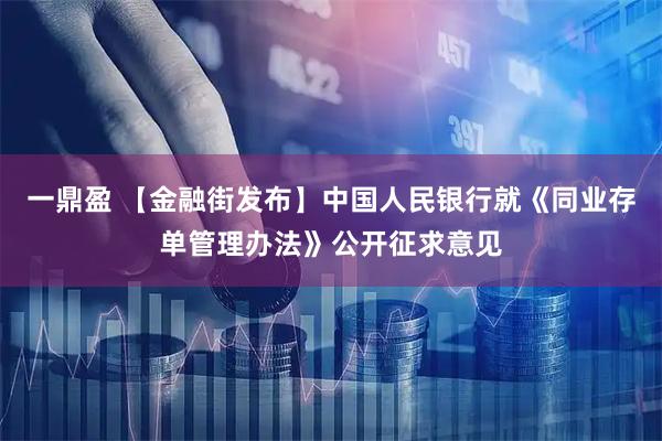 一鼎盈 【金融街发布】中国人民银行就《同业存单管理办法》公开征求意见