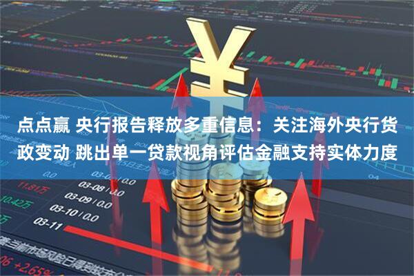 点点赢 央行报告释放多重信息：关注海外央行货政变动 跳出单一贷款视角评估金融支持实体力度